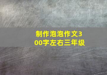 制作泡泡作文300字左右三年级