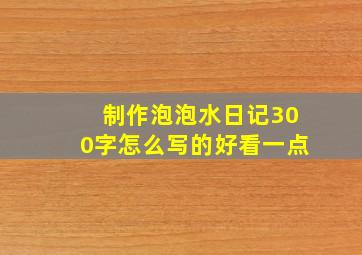 制作泡泡水日记300字怎么写的好看一点