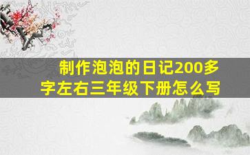 制作泡泡的日记200多字左右三年级下册怎么写