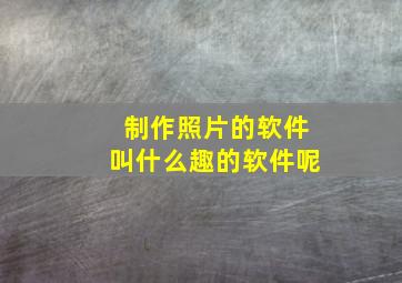 制作照片的软件叫什么趣的软件呢