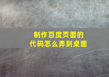 制作百度页面的代码怎么弄到桌面