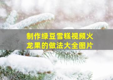 制作绿豆雪糕视频火龙果的做法大全图片