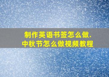 制作英语书签怎么做.中秋节怎么做视频教程