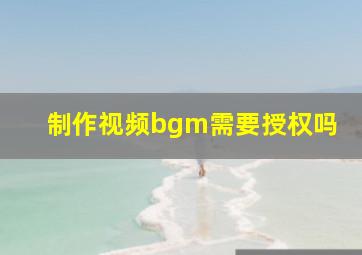 制作视频bgm需要授权吗