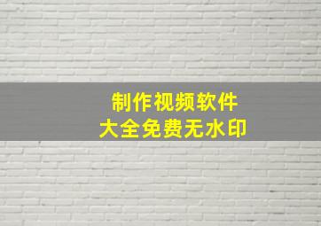 制作视频软件大全免费无水印