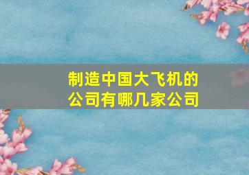 制造中国大飞机的公司有哪几家公司