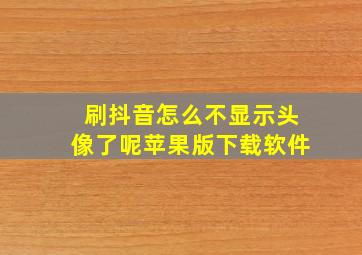 刷抖音怎么不显示头像了呢苹果版下载软件