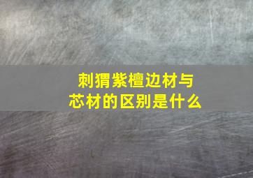 刺猬紫檀边材与芯材的区别是什么