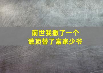 前世我撒了一个谎顶替了富家少爷