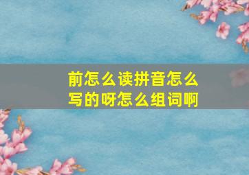 前怎么读拼音怎么写的呀怎么组词啊