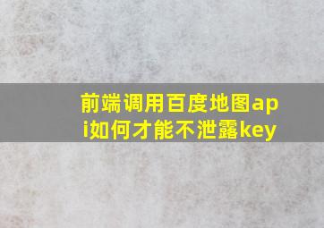 前端调用百度地图api如何才能不泄露key