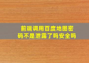 前端调用百度地图密码不是泄露了吗安全吗