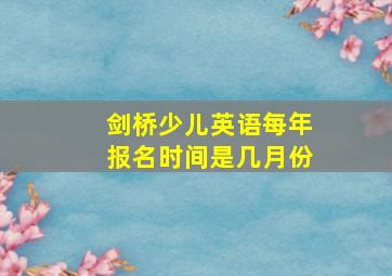 剑桥少儿英语每年报名时间是几月份