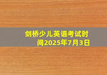 剑桥少儿英语考试时间2025年7月3日