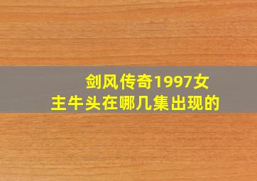 剑风传奇1997女主牛头在哪几集出现的