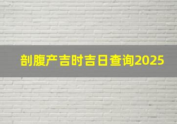 剖腹产吉时吉日查询2025