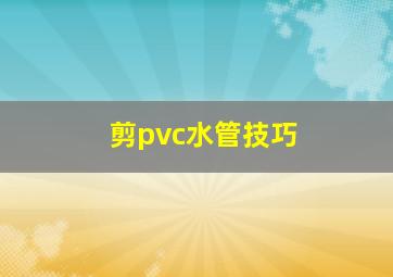 剪pvc水管技巧