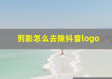 剪影怎么去除抖音logo