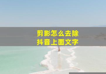 剪影怎么去除抖音上面文字