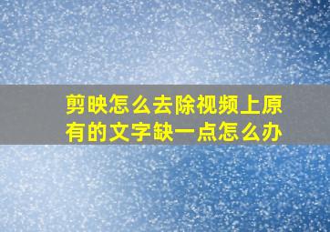 剪映怎么去除视频上原有的文字缺一点怎么办