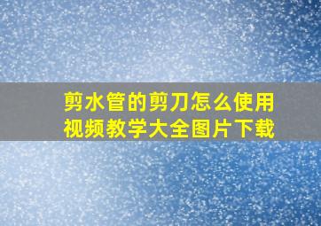 剪水管的剪刀怎么使用视频教学大全图片下载