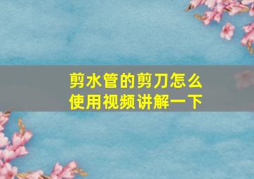 剪水管的剪刀怎么使用视频讲解一下