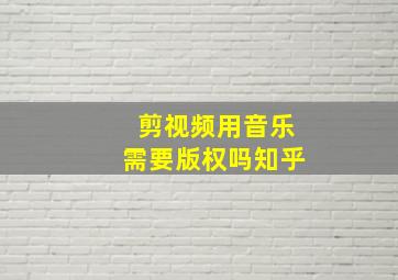 剪视频用音乐需要版权吗知乎