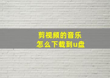 剪视频的音乐怎么下载到u盘