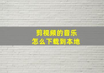 剪视频的音乐怎么下载到本地