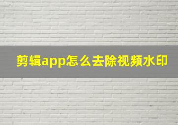 剪辑app怎么去除视频水印