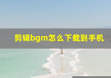 剪辑bgm怎么下载到手机