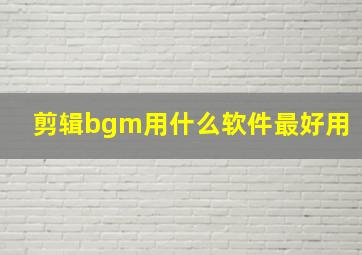 剪辑bgm用什么软件最好用