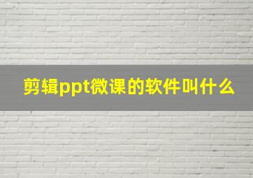 剪辑ppt微课的软件叫什么