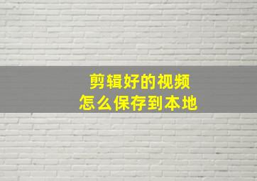 剪辑好的视频怎么保存到本地