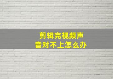 剪辑完视频声音对不上怎么办