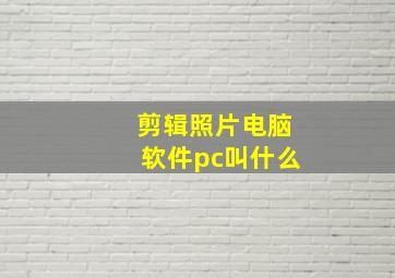 剪辑照片电脑软件pc叫什么