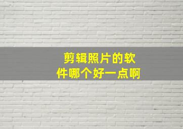 剪辑照片的软件哪个好一点啊