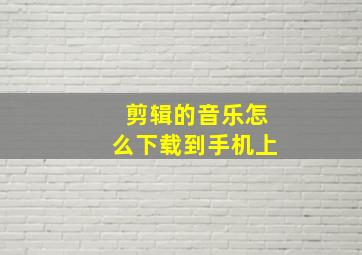 剪辑的音乐怎么下载到手机上