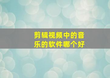 剪辑视频中的音乐的软件哪个好