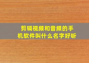 剪辑视频和音频的手机软件叫什么名字好听