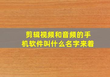 剪辑视频和音频的手机软件叫什么名字来着