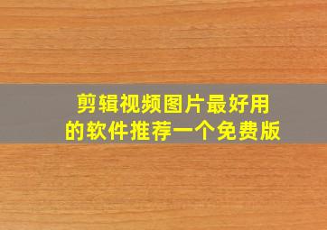 剪辑视频图片最好用的软件推荐一个免费版