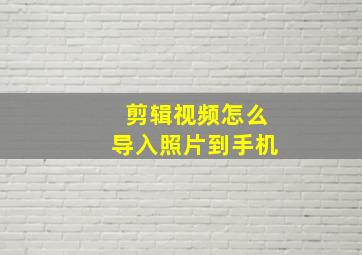 剪辑视频怎么导入照片到手机