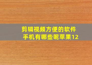 剪辑视频方便的软件手机有哪些呢苹果12