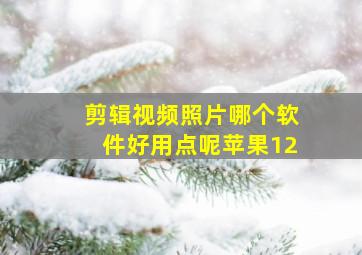 剪辑视频照片哪个软件好用点呢苹果12