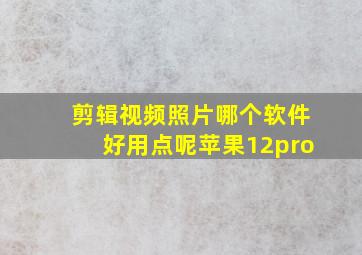 剪辑视频照片哪个软件好用点呢苹果12pro