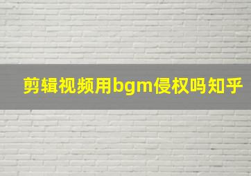 剪辑视频用bgm侵权吗知乎