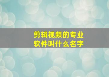 剪辑视频的专业软件叫什么名字