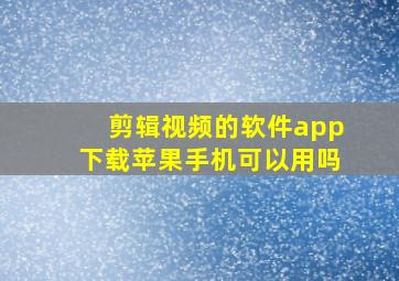 剪辑视频的软件app下载苹果手机可以用吗