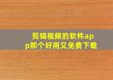 剪辑视频的软件app那个好用又免费下载